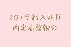 * 2019内定者懇親会 *