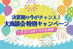 7/20(土)まで◎決算期の今がチャンス！大商談会 特別キャンペーン開催中♪